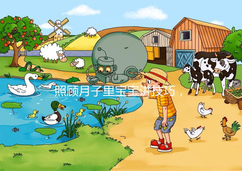 照顧月子里寶寶講技巧,過來人分享護理經驗(含詳細流程)