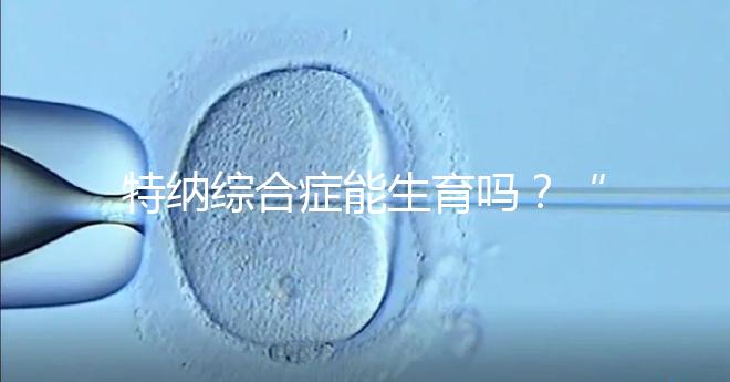 特納綜合癥能生育嗎?“贈(zèng)卵”試管嬰兒或是選擇之一