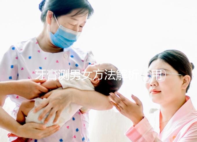 牙膏測男女方法解析，用什么試紙、放多少牙膏均有講究