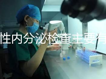 男性內分泌檢查主要有5項，備孕或不育者都可做