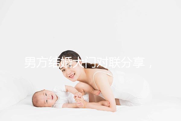 男方結(jié)婚大門對聯(lián)分享,有什么講究看完就明了