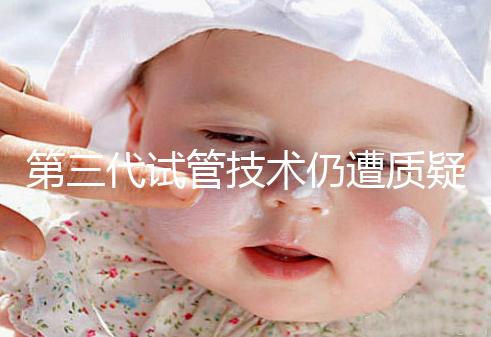 第三代試管技術仍遭質疑，出生的孩子健康與否需思索