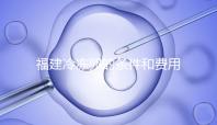 福建冷凍卵的條件和費用已經流出,寧德的醫院技術也很好