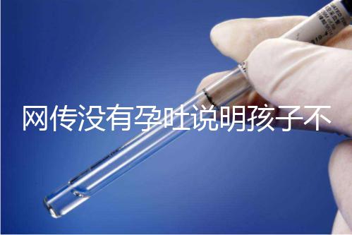網(wǎng)傳沒(méi)有孕吐說(shuō)明孩子不聰明,到底怎么回事?