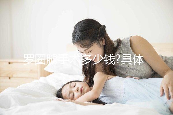 羅圈腿手術多少錢?具體費用明細一覽