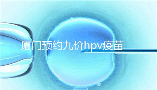 廈門預(yù)約九價hpv疫苗有心得,思明、海滄區(qū)接種點有名額