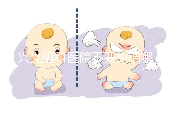 興義男科醫院不要糾結哪家好,2024上榜的機構都很專業