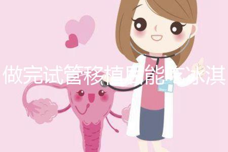 做完試管移植后能吃冰淇淋嗎?看完回答心里有底了