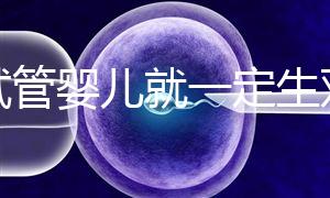 做試管嬰兒就一定生雙胞胎?這些風(fēng)險(xiǎn)要知道!