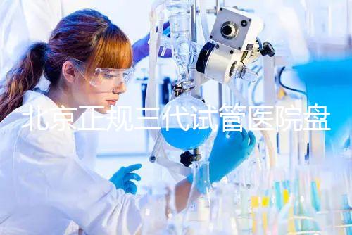北京正規(guī)三代試管醫(yī)院盤點(diǎn)!2025榜單合法合規(guī)機(jī)構(gòu)大公開!