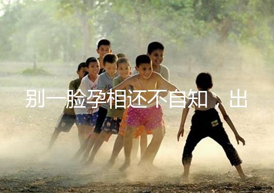 別一臉孕相還不自知，出現(xiàn)這3個(gè)面部特征說明孩子已上身