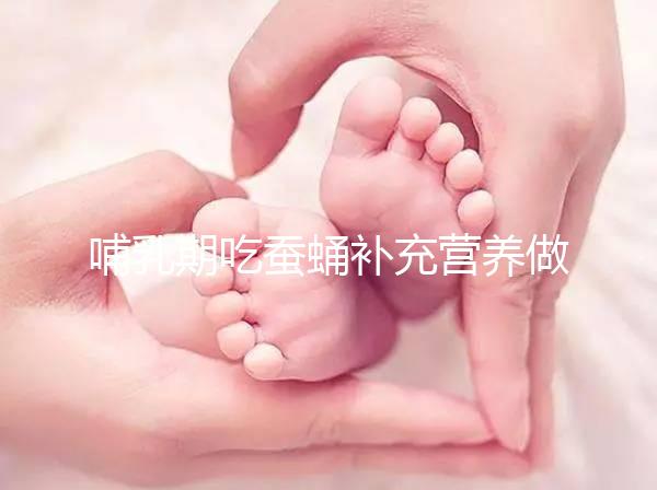 哺乳期吃蠶蛹補充營養做法多，油炸、清蒸還能炒著吃