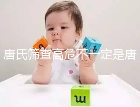 唐氏篩查高危不一定是唐氏兒,西安最低兩百就能做