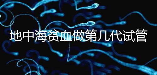 地中海貧血做第幾代試管嬰兒？要看看地貧的表現(xiàn)型