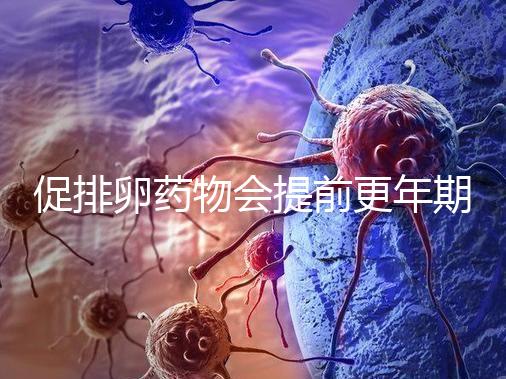 促排卵藥物會提前更年期?試管嬰兒幾大誤區(qū)嚇壞人!