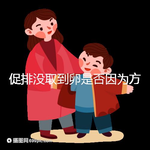 促排沒取到卵是否因?yàn)榉桨覆贿m合戳，專家：二者關(guān)系匪淺