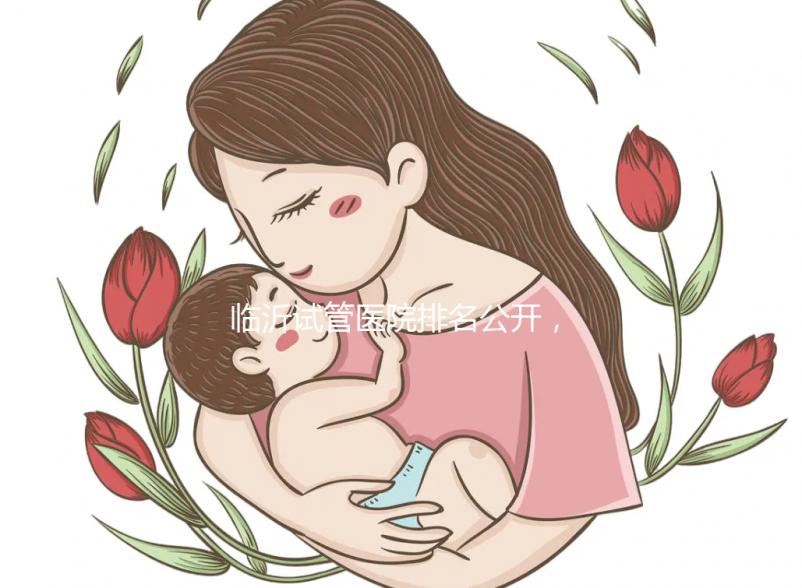 臨沂試管醫院排名公開,來看看哪家機構助孕成功率遙遙領先