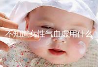 不知道女性氣血虛用什么中藥泡水好看，每天一杯補血養顏