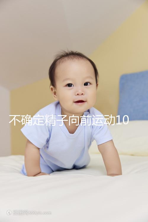 不確定精子向前運動10%還能不能試管生育，60s完全了解