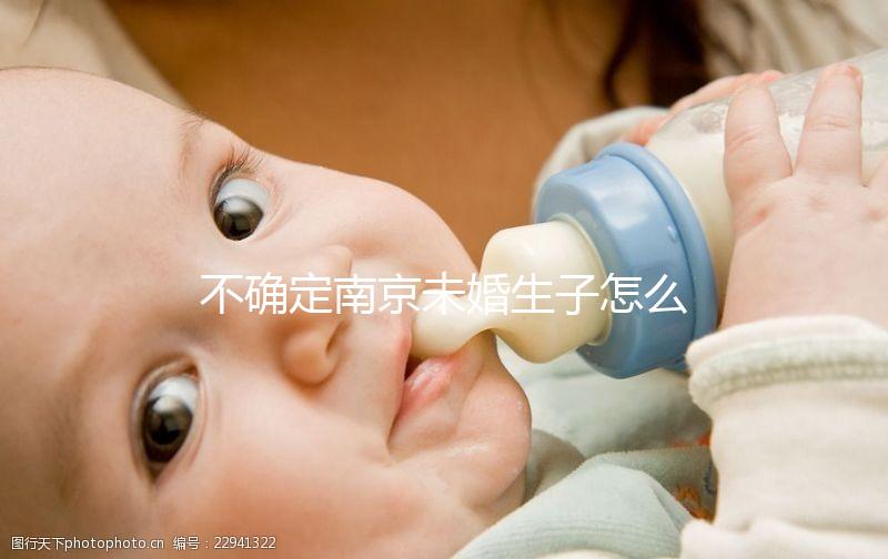 不確定南京未婚生子怎么上戶口速來，專家：兩大要求需滿足