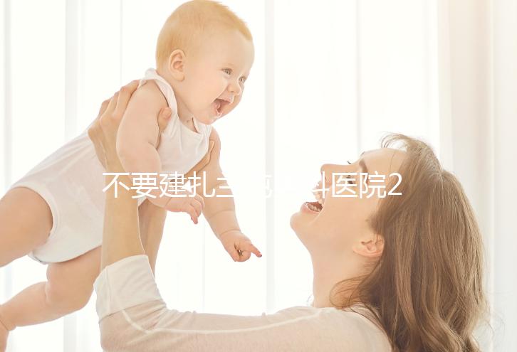 不要建扎蘭屯男科醫(yī)院2024哪個好,詳細地址快速查看