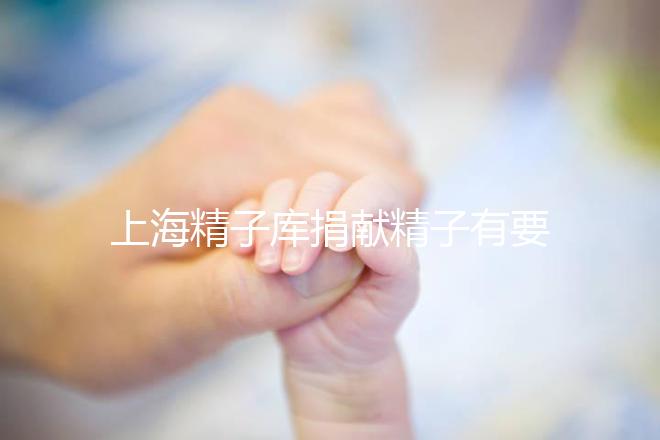 上海精子庫捐獻精子有要求，精液、病史…5大檢查必不可少