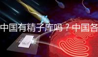 中國有精子庫嗎？中國各省精子庫匯總？