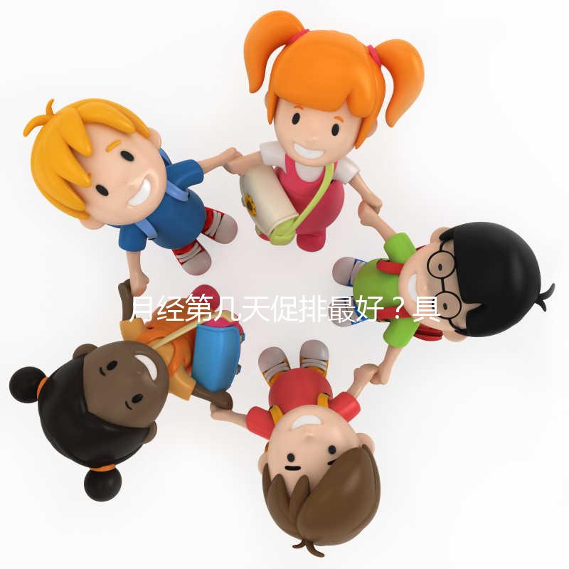 月經(jīng)第幾天促排最好?具體什么時候看促排卵藥類型