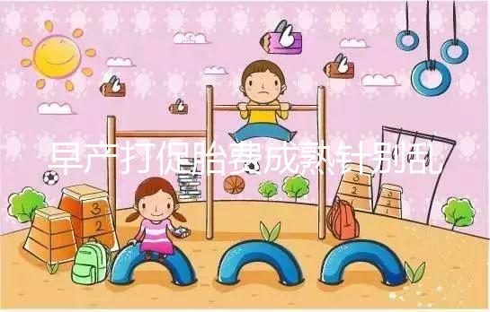 早產(chǎn)打促胎費(fèi)成熟針別亂來(lái)，注射時(shí)間和劑量要講規(guī)范