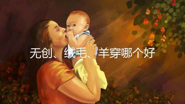 無創(chuàng)、絨毛、羊穿哪個好？先分清區(qū)別再做選擇