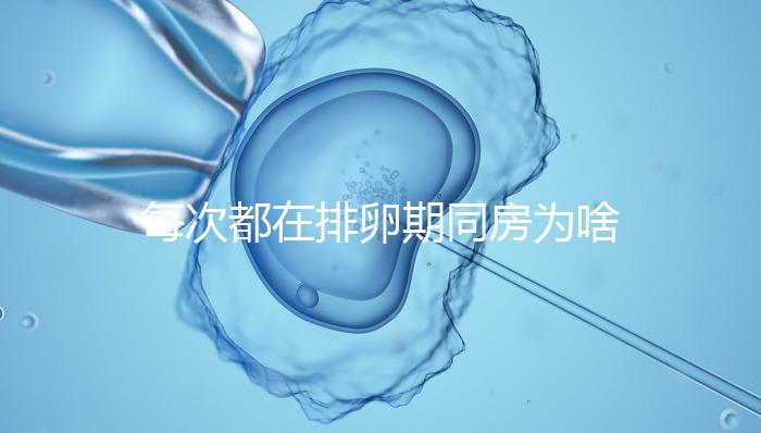 每次都在排卵期同房為啥還是懷不上？