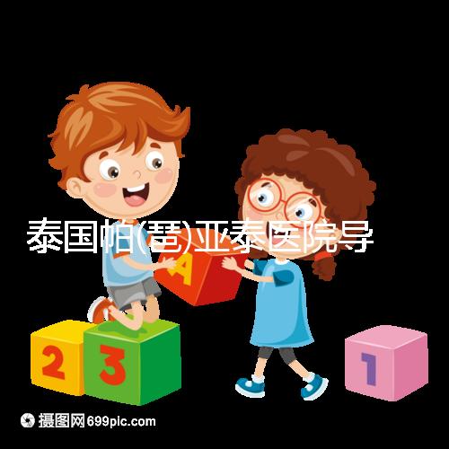 泰國帕(琶)亞泰醫(yī)院導(dǎo)航，1、2、3...試管嬰兒大不同