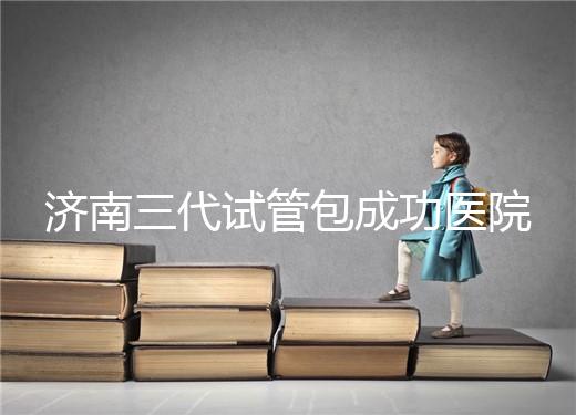 濟南三代試管包成功醫院盤點！2024年一次多少錢？
