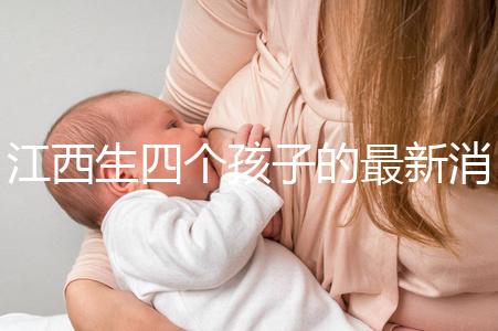 江西生四個孩子的最新消息是什么?我想得到補貼