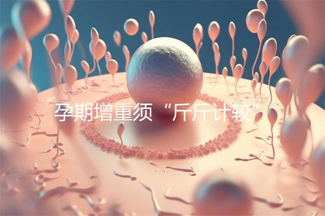 孕期增重須“斤斤計較”,符合這個標準范圍才算正常