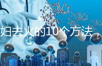 孕婦去火的10個方法，吃喝就能搞定！