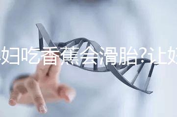 孕婦吃香蕉會滑胎?讓婦產科醫生告訴你答案