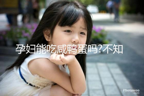孕婦能吃咸鴨蛋嗎?不知道的姐妹們都看過(guò)來(lái)