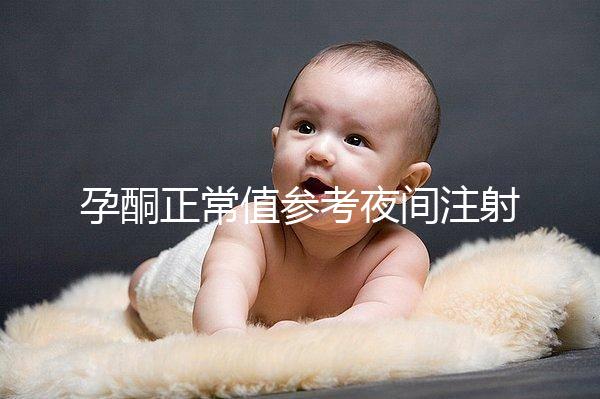 孕酮正常值參考夜間注射前,過高或過低的影響不小