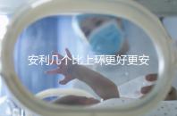 安利幾個比上環(huán)更好更安全的避孕方法 助你享受更輕松