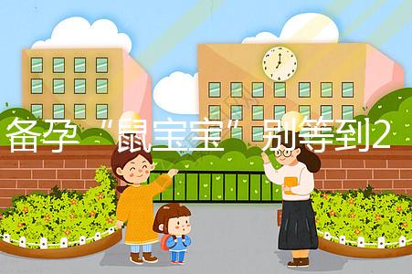 備孕“鼠寶寶”別等到2020年!最佳懷孕時(shí)間將進(jìn)入倒計(jì)時(shí)