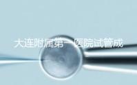 大連附屬第一醫(yī)院試管成功率、費(fèi)用匯總，看這一篇就夠了