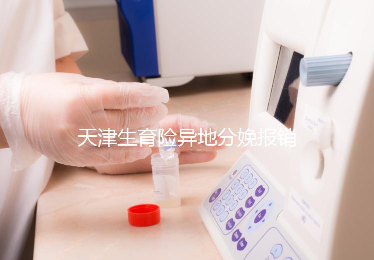 天津生育險(xiǎn)異地分娩報(bào)銷流程揭秘,要啥資料看完明明白白