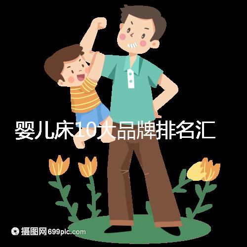 嬰兒床10大品牌排名匯總，哪個牌子口碑好深度透析