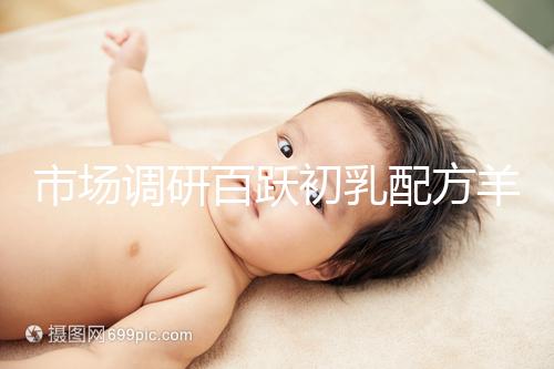 市場調研百躍初乳配方羊奶粉口啤,有寶媽給出驚人評價