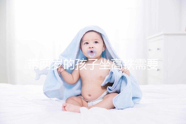 帶兩歲的孩子坐高鐵需要什么證件?附上公交車的注意事項(xiàng)