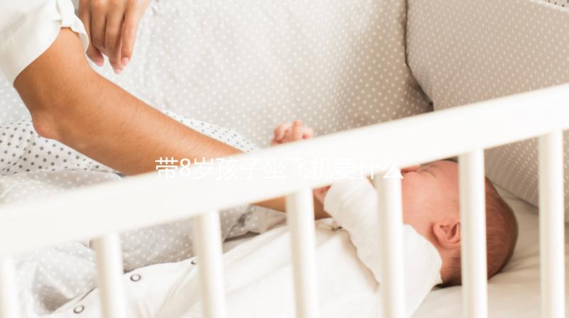 帶8歲孩子坐飛機要什么證件60s弄清，3大事項要注意