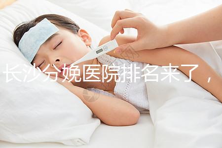 長沙分娩醫院排名來了，2024年便宜的分娩條件很好