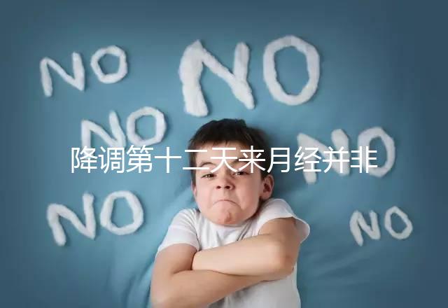 降調(diào)第十二天來月經(jīng)并非失敗,有咖啡色血多半和同房有關