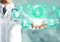 降調(diào)后復(fù)查需要空腹抽血要謹(jǐn)記,時(shí)間不夠結(jié)果或會不準(zhǔn)確